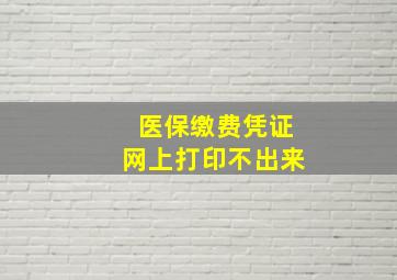 医保缴费凭证网上打印不出来