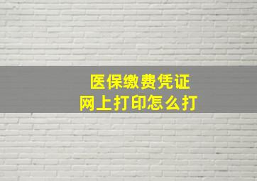 医保缴费凭证网上打印怎么打