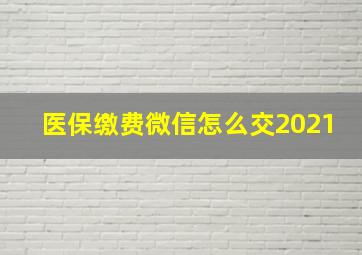 医保缴费微信怎么交2021