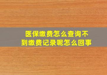 医保缴费怎么查询不到缴费记录呢怎么回事