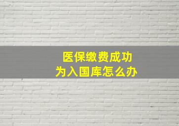 医保缴费成功为入国库怎么办