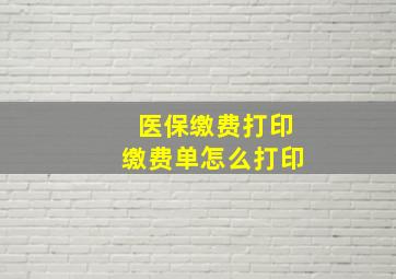 医保缴费打印缴费单怎么打印