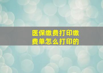 医保缴费打印缴费单怎么打印的