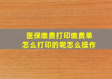 医保缴费打印缴费单怎么打印的呢怎么操作