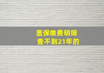 医保缴费明细查不到21年的