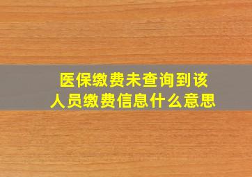 医保缴费未查询到该人员缴费信息什么意思