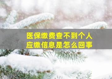 医保缴费查不到个人应缴信息是怎么回事