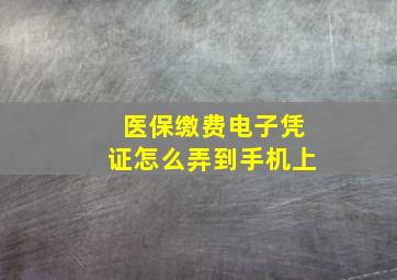 医保缴费电子凭证怎么弄到手机上