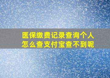 医保缴费记录查询个人怎么查支付宝查不到呢