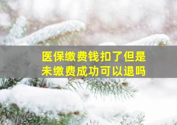 医保缴费钱扣了但是未缴费成功可以退吗