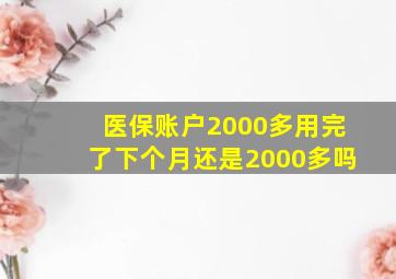 医保账户2000多用完了下个月还是2000多吗