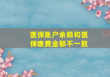 医保账户余额和医保缴费金额不一致