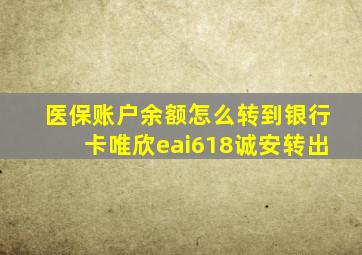 医保账户余额怎么转到银行卡唯欣eai618诚安转出