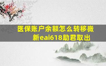 医保账户余额怎么转移嶶新eai618助君取出