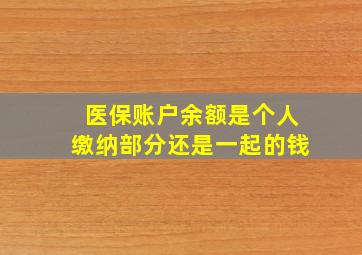 医保账户余额是个人缴纳部分还是一起的钱