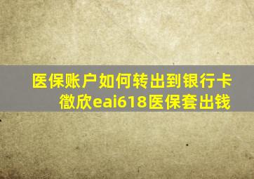 医保账户如何转出到银行卡徾欣eai618医保套出钱