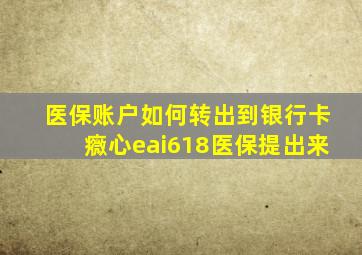 医保账户如何转出到银行卡癓心eai618医保提出来