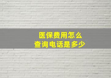 医保费用怎么查询电话是多少