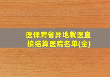 医保跨省异地就医直接结算医院名单(全)