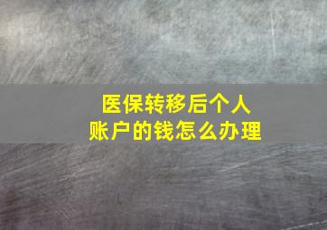 医保转移后个人账户的钱怎么办理