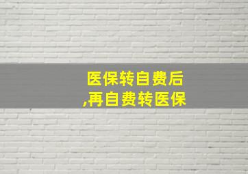 医保转自费后,再自费转医保