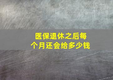 医保退休之后每个月还会给多少钱