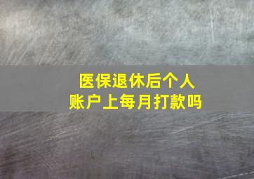 医保退休后个人账户上每月打款吗