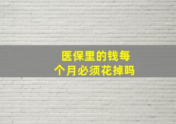 医保里的钱每个月必须花掉吗