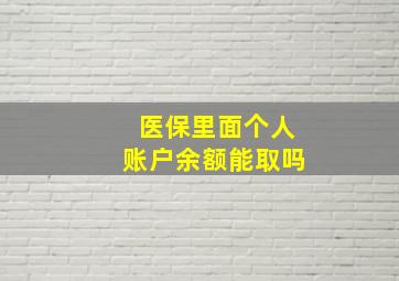 医保里面个人账户余额能取吗