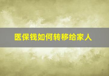 医保钱如何转移给家人