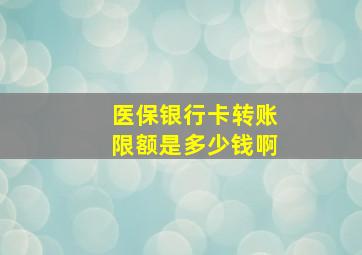 医保银行卡转账限额是多少钱啊