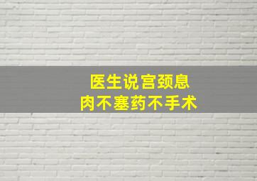 医生说宫颈息肉不塞药不手术