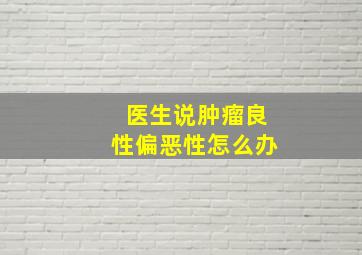 医生说肿瘤良性偏恶性怎么办