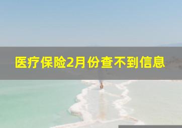 医疗保险2月份查不到信息