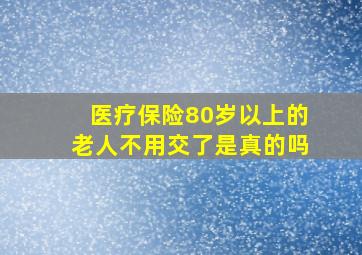 医疗保险80岁以上的老人不用交了是真的吗