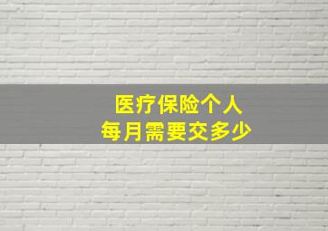 医疗保险个人每月需要交多少