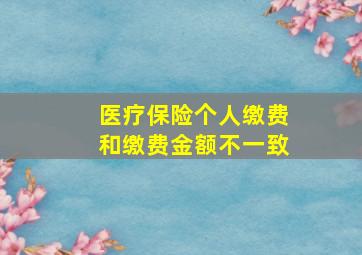 医疗保险个人缴费和缴费金额不一致