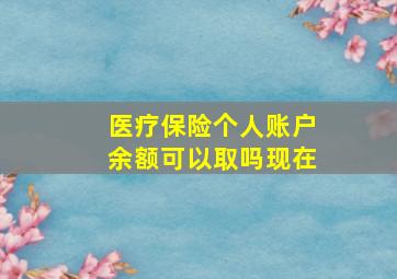 医疗保险个人账户余额可以取吗现在