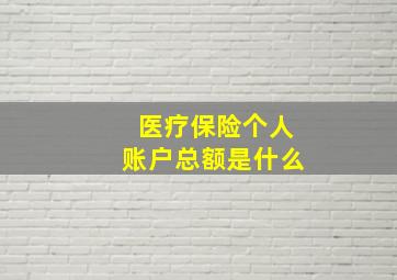 医疗保险个人账户总额是什么