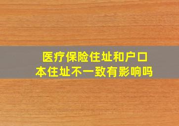 医疗保险住址和户口本住址不一致有影响吗