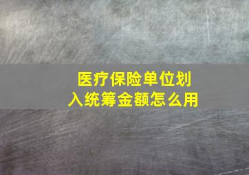 医疗保险单位划入统筹金额怎么用