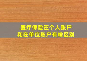 医疗保险在个人账户和在单位账户有啥区别