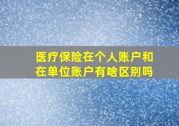 医疗保险在个人账户和在单位账户有啥区别吗