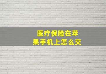 医疗保险在苹果手机上怎么交