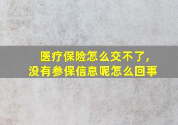 医疗保险怎么交不了,没有参保信息呢怎么回事