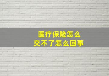 医疗保险怎么交不了怎么回事