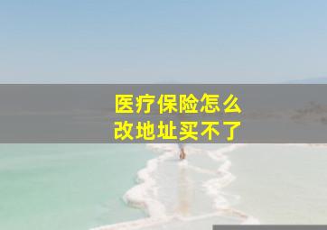 医疗保险怎么改地址买不了