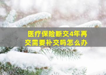 医疗保险断交4年再交需要补交吗怎么办