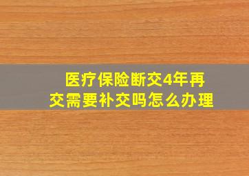 医疗保险断交4年再交需要补交吗怎么办理