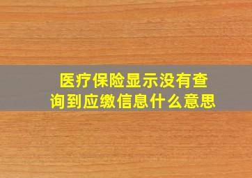 医疗保险显示没有查询到应缴信息什么意思